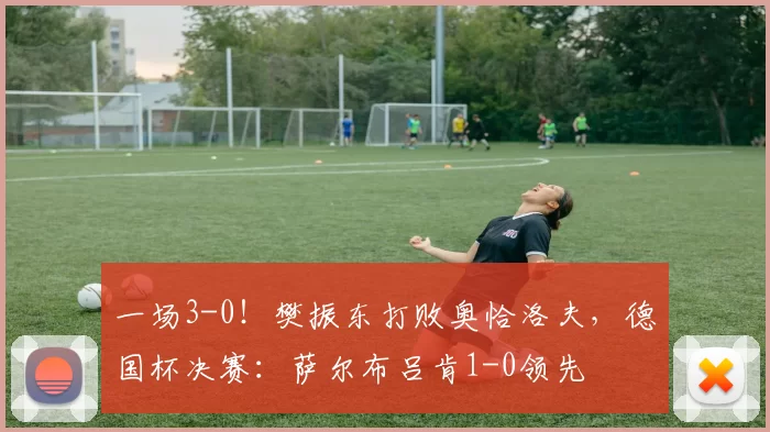 一场3-0！樊振东打败奥恰洛夫，德国杯决赛：萨尔布吕肯1-0领先