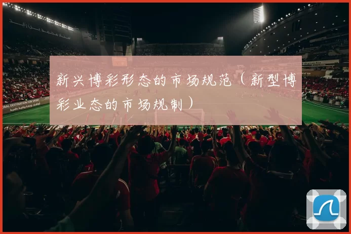 新兴博彩形态的市场规范（新型博彩业态的市场规制）