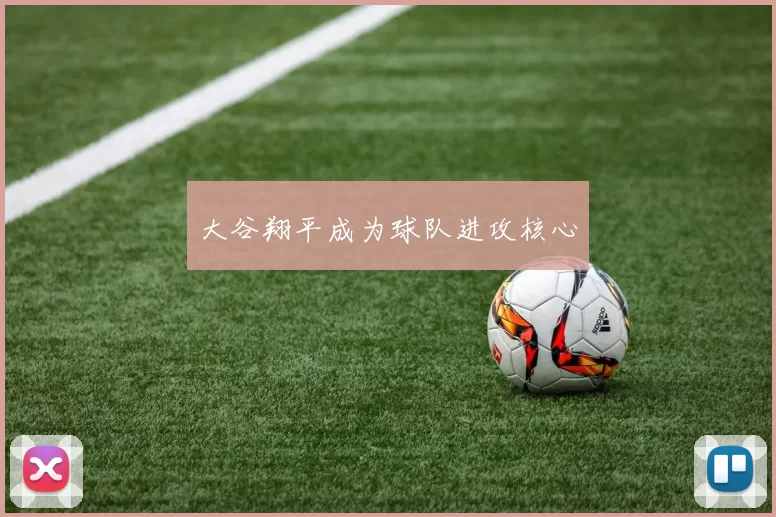 大谷翔平成为球队进攻核心