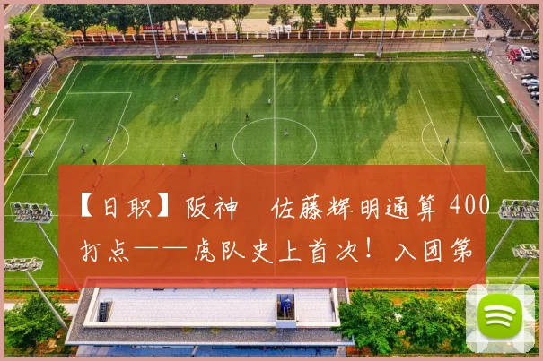 【日职】阪神・佐藤辉明通算 400 打点——虎队史上首次！入团第 5 年就达成 踏入长嶋茂雄、原辰德、中西太的领域｜日本职棒