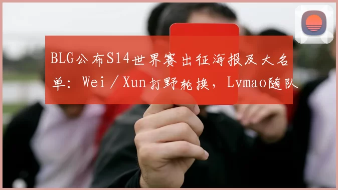 BLG公布S14世界赛出征海报及大名单：Wei／Xun打野轮换，Lvmao随队