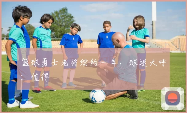 篮球勇士老将续约一年，球迷大呼：值得