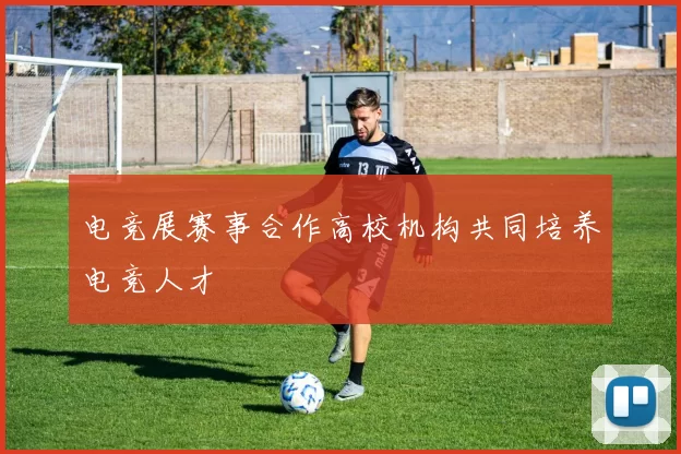 电竞展赛事合作高校机构共同培养电竞人才