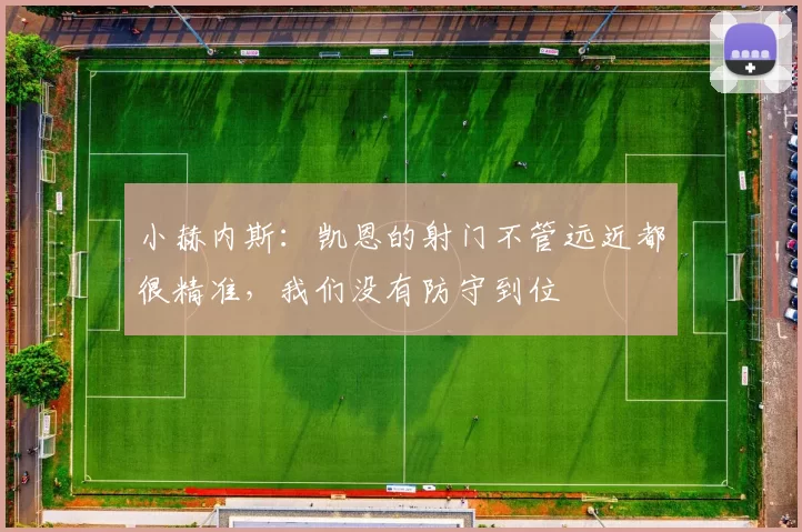 小赫内斯：凯恩的射门不管远近都很精准，我们没有防守到位