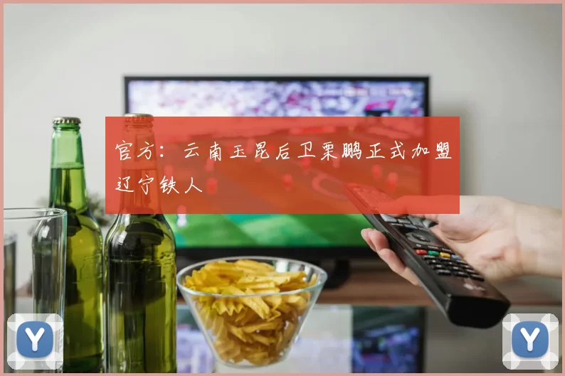 官方：云南玉昆后卫栗鹏正式加盟辽宁铁人