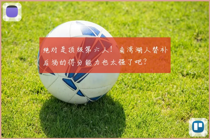 绝对是顶级第六人！南湾湖人替补后场的得分能力也太强了吧？