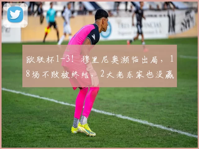 欧联杯1-3！穆里尼奥濒临出局，18场不败被终结，2大老东家也没赢