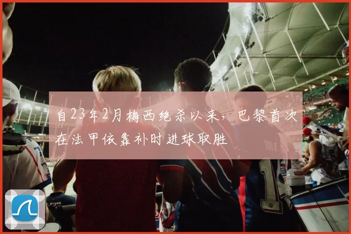 自23年2月梅西绝杀以来，巴黎首次在法甲依靠补时进球取胜