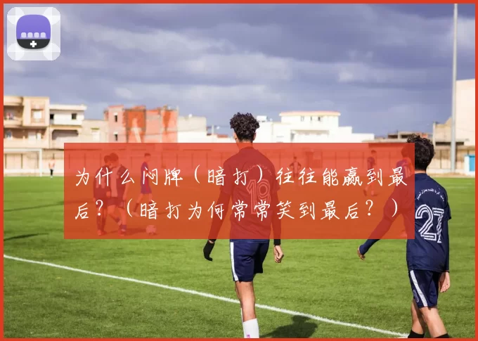 为什么闷牌（暗打）往往能赢到最后？（暗打为何常常笑到最后？）