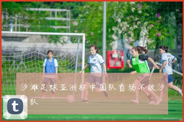 沙滩足球亚洲杯中国队首场不敌沙特队