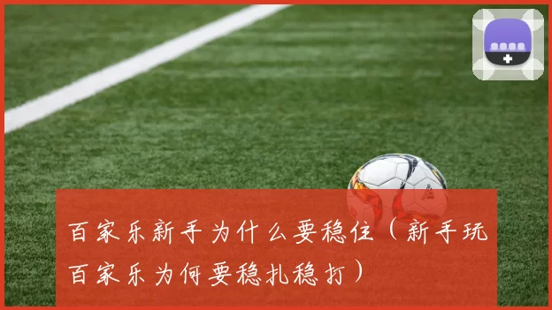 百家乐新手为什么要稳住（新手玩百家乐为何要稳扎稳打）