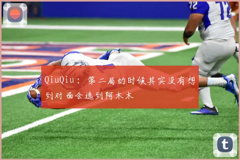 QiuQiu ：第二局的时候其实没有想到对面会选到阿木木