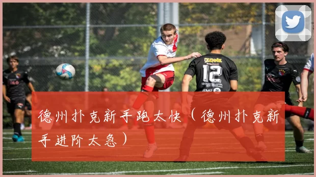 德州扑克新手跑太快（德州扑克新手进阶太急）