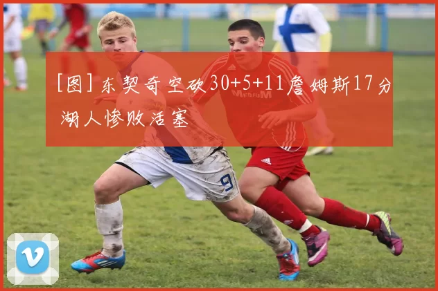 [图]东契奇空砍30+5+11詹姆斯17分 湖人惨败活塞