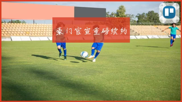 豪门官宣重磅续约