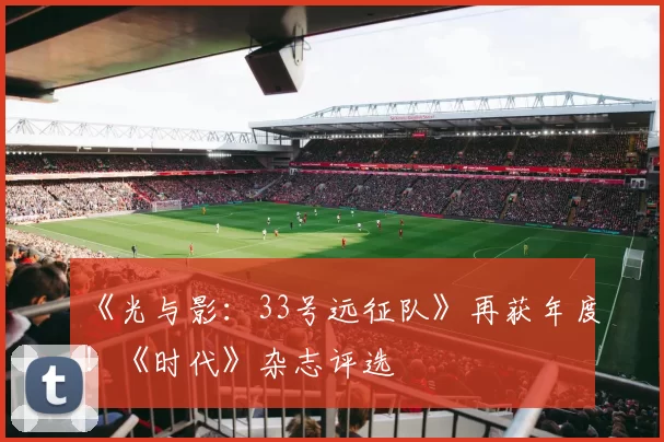 《光与影：33号远征队》再获年度！《时代》杂志评选