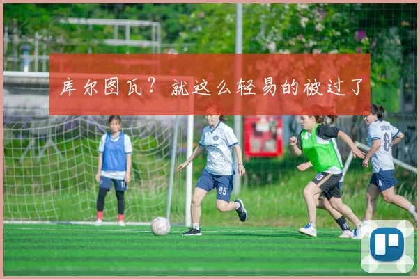 库尔图瓦？就这么轻易的被过了