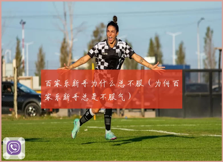 百家乐新手为什么总不服（为何百家乐新手总是不服气）