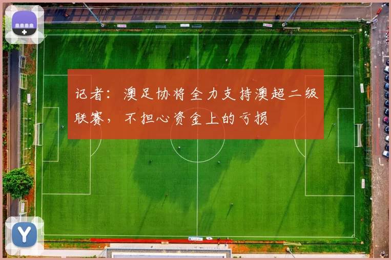 记者：澳足协将全力支持澳超二级联赛，不担心资金上的亏损