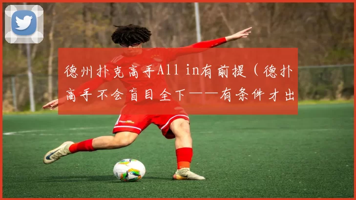 德州扑克高手All in有前提（德扑高手不会盲目全下——有条件才出手）