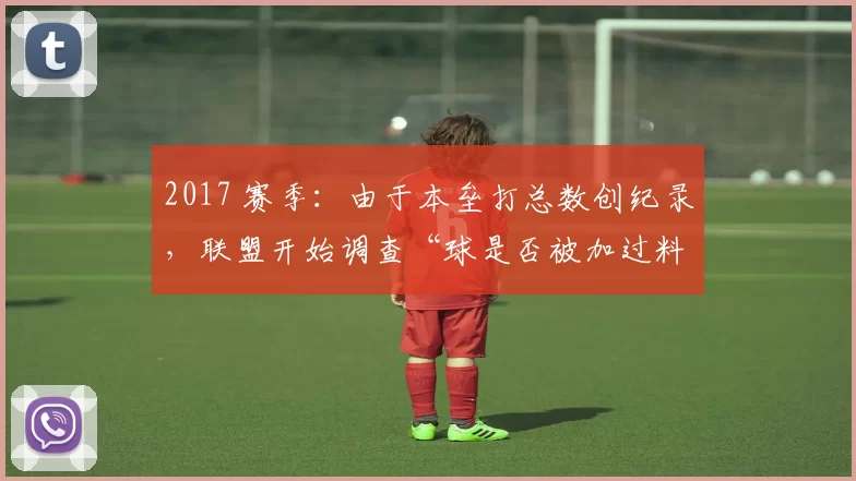 2017 赛季：由于本垒打总数创纪录，联盟开始调查“球是否被加过料”