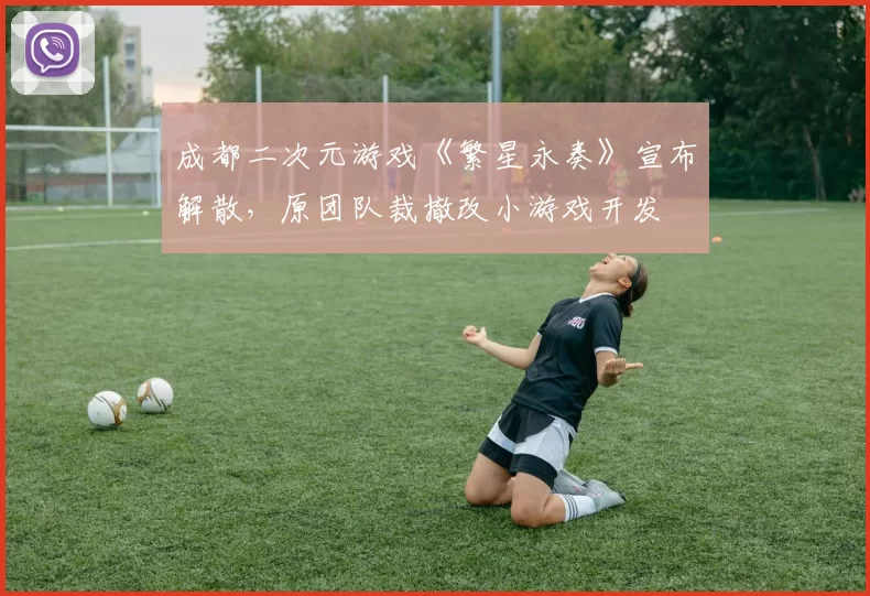 成都二次元游戏《繁星永奏》宣布解散，原团队裁撤改小游戏开发