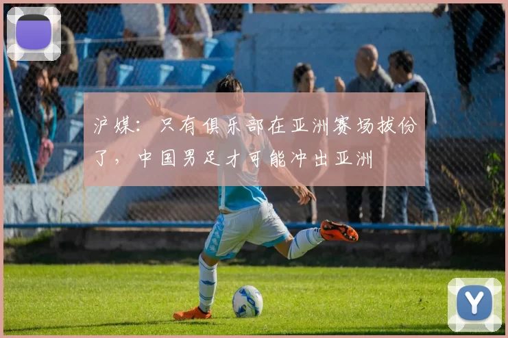 沪媒：只有俱乐部在亚洲赛场拔份了，中国男足才可能冲出亚洲