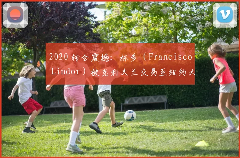 2020 转会震撼：林多（Francisco Lindor）被克利夫兰交易至纽约大都会