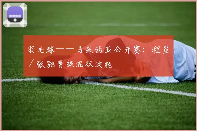 羽毛球——马来西亚公开赛：程星／张驰晋级混双次轮