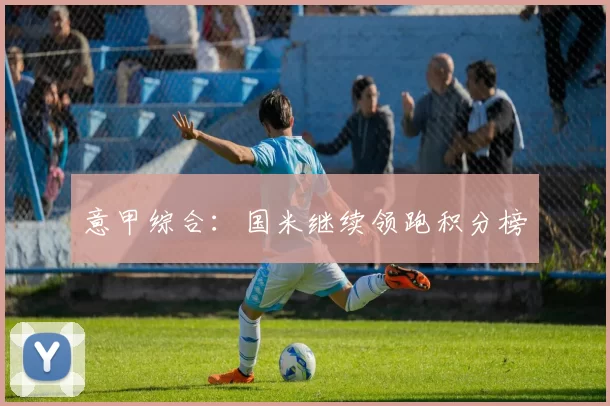 意甲综合：国米继续领跑积分榜