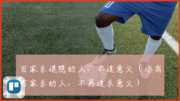 百家乐退隐的人，不追意义（远离百家乐的人，不再追求意义）