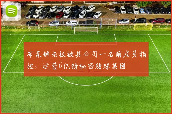 布莱顿老板被其公司一名前雇员指控，运营6亿镑秘密赌球集团