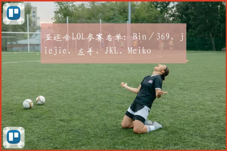 亚运会LOL参赛名单：Bin／369、jiejie、左手、JKL、Meiko