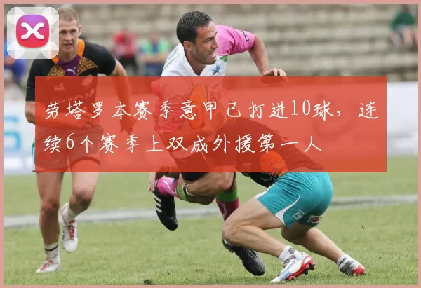 劳塔罗本赛季意甲已打进10球，连续6个赛季上双成外援第一人