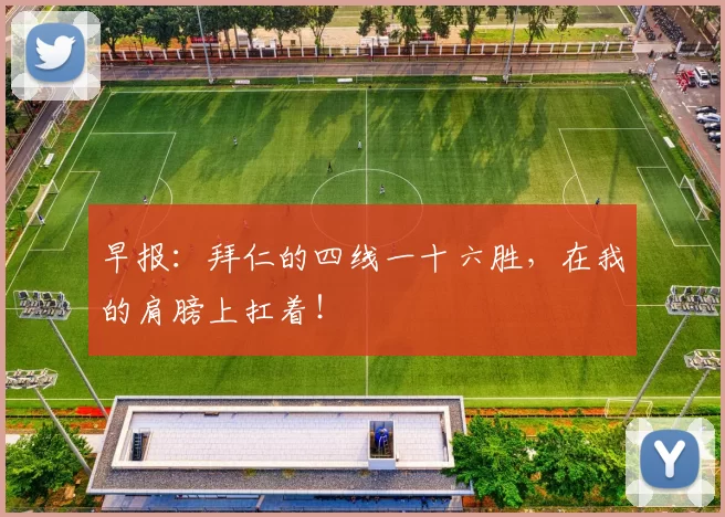 早报：拜仁的四线一十六胜，在我的肩膀上扛着！