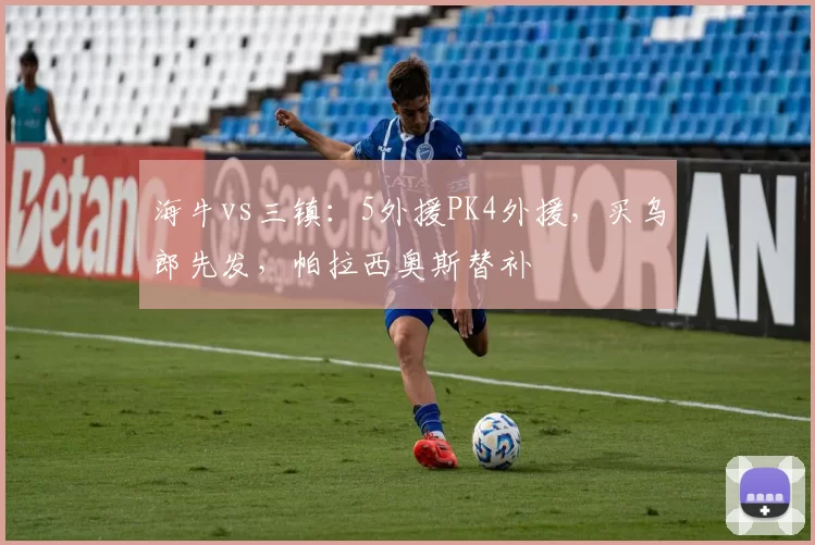 海牛vs三镇：5外援PK4外援，买乌郎先发，帕拉西奥斯替补
