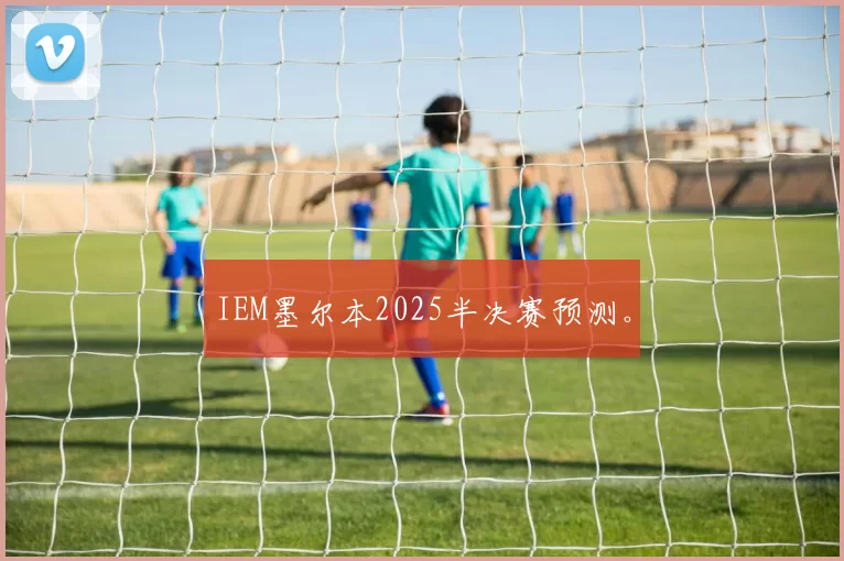 IEM墨尔本2025半决赛预测。