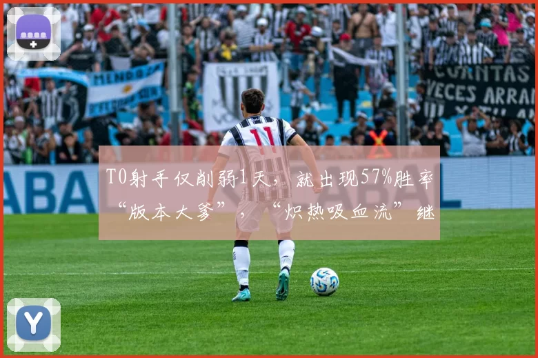 T0射手仅削弱1天，就出现57%胜率“版本大爹”，“炽热吸血流”继续超标！