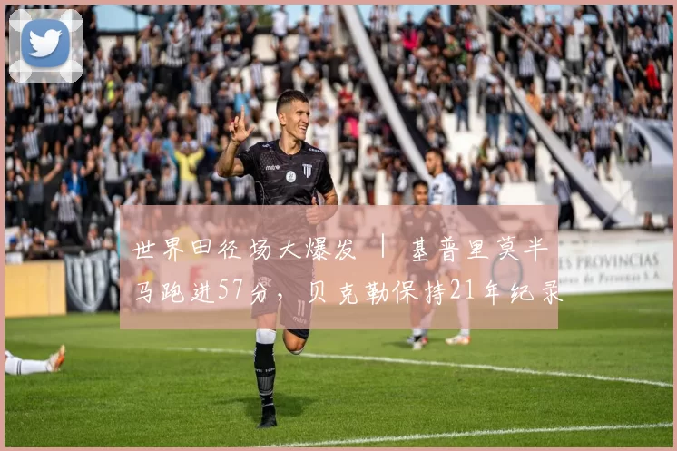 世界田径场大爆发 ｜ 基普里莫半马跑进57分，贝克勒保持21年纪录被破