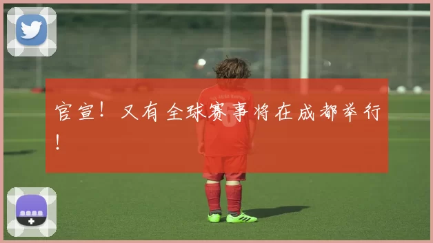 官宣！又有全球赛事将在成都举行！