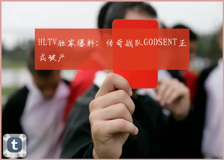 HLTV独家爆料：传奇战队GODSENT正式破产