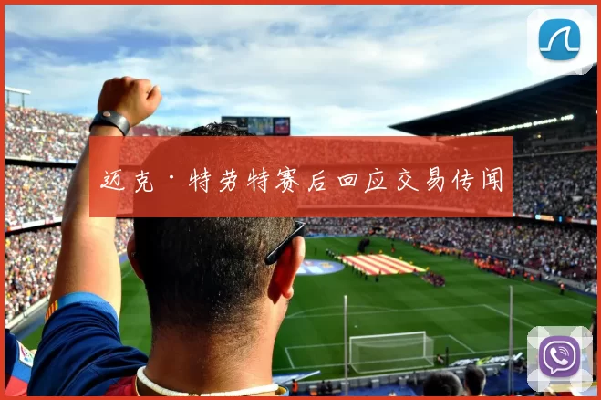 迈克·特劳特赛后回应交易传闻