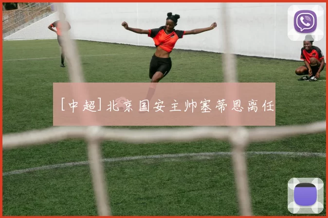 [中超]北京国安主帅塞蒂恩离任