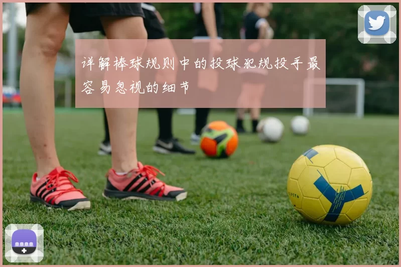 详解棒球规则中的投球犯规投手最容易忽视的细节