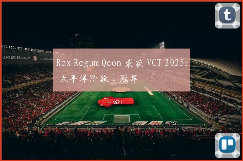 Rex Regum Qeon 荣获 VCT 2025： 太平洋阶段 1 冠军