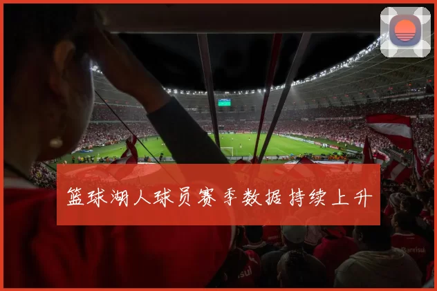 篮球湖人球员赛季数据持续上升