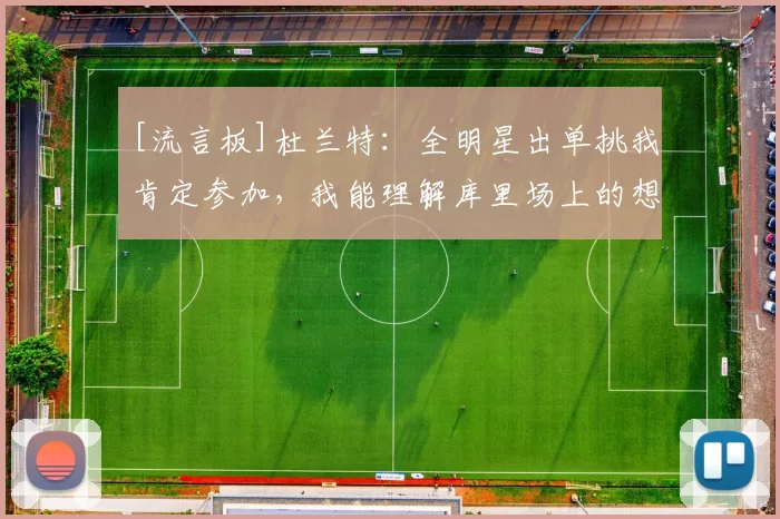 [流言板]杜兰特：全明星出单挑我肯定参加，我能理解库里场上的想法49亮174回复