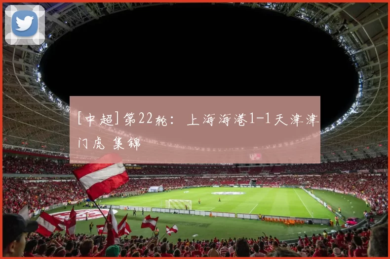 [中超]第22轮：上海海港1-1天津津门虎 集锦