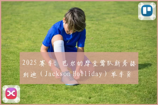 2025 赛季：巴尔的摩金莺队新秀赫利迪（Jackson Holliday）单季贡献 15 轰